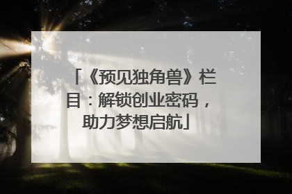 《预见独角兽》栏目：解锁创业密码，助力梦想启航