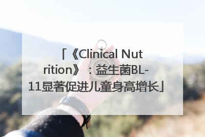 《Clinical Nutrition》：益生菌BL-11显著促进儿童身高增长