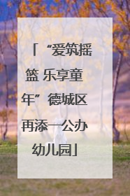 “爱筑摇篮 乐享童年”德城区再添一公办幼儿园