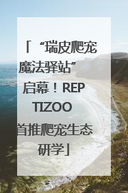 “瑞皮爬宠魔法驿站” 启幕！REPTIZOO 首推爬宠生态研学