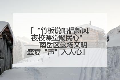“竹板说唱倡新风 夜校课堂聚民心”——南岳区这场文明盛宴“声”入人心