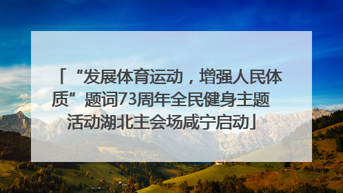 “发展体育运动，增强人民体质”题词73周年全民健身主题活动湖北主会场咸宁启动