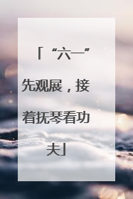 “六一”先观展，接着抚琴看功夫