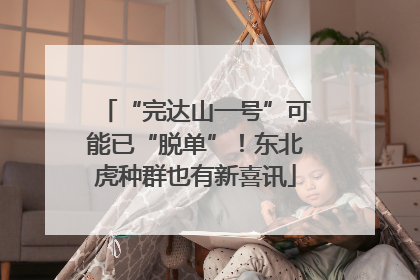 “完达山一号”可能已“脱单”！东北虎种群也有新喜讯