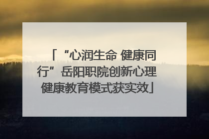 “心润生命 健康同行”岳阳职院创新心理健康教育模式获实效