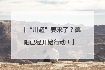 “川超”要来了？德阳已经开始行动！
