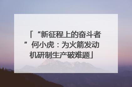 “新征程上的奋斗者”何小虎：为火箭发动机研制生产破难题