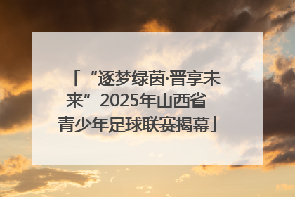 “逐梦绿茵·晋享未来”2025年山西省青少年足球联赛揭幕