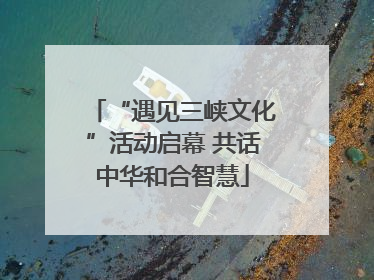 “遇见三峡文化”活动启幕 共话中华和合智慧