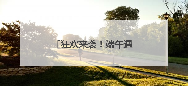 狂欢来袭！端午遇“六一”，来蔚县无忧小镇这样玩！