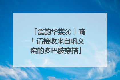 瓷韵华裳④丨嘀！请接收来自巩义窑的多巴胺穿搭