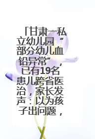 甘肃一私立幼儿园“部分幼儿血铅异常”，已有19名患儿跨省医治，家长发声：以为孩子出问题，没想过会与学校有关