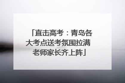 直击高考：青岛各大考点送考氛围拉满 老师家长齐上阵