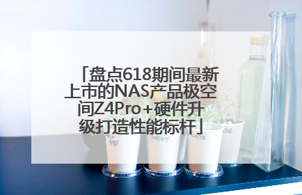 盘点618期间最新上市的NAS产品极空间Z4Pro+硬件升级打造性能标杆