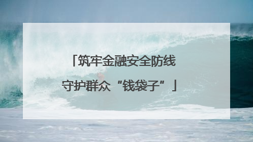 筑牢金融安全防线 守护群众“钱袋子”