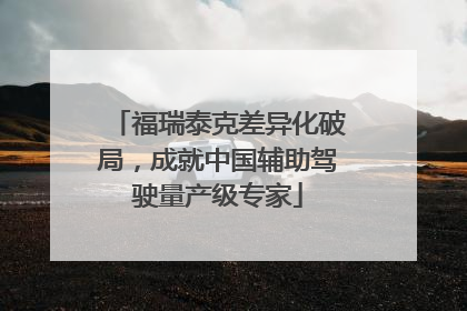 福瑞泰克差异化破局，成就中国辅助驾驶量产级专家