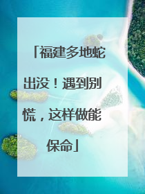 福建多地蛇出没！遇到别慌，这样做能保命