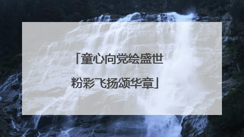 童心向党绘盛世 粉彩飞扬颂华章