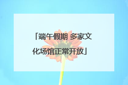端午假期 多家文化场馆正常开放