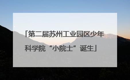 第二届苏州工业园区少年科学院“小院士”诞生