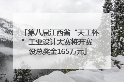 第八届江西省“天工杯”工业设计大赛将开赛 设总奖金165万元