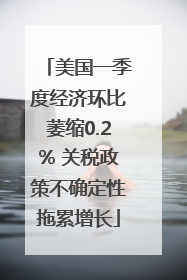 美国一季度经济环比萎缩0.2% 关税政策不确定性拖累增长