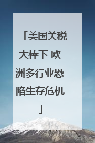 美国关税大棒下 欧洲多行业恐陷生存危机