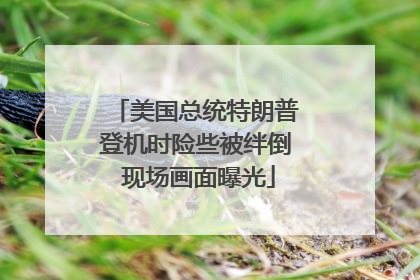 美国总统特朗普登机时险些被绊倒 现场画面曝光