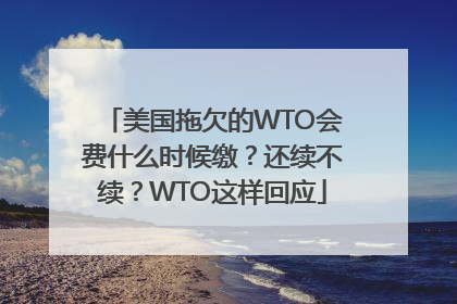 美国拖欠的WTO会费什么时候缴？还续不续？WTO这样回应
