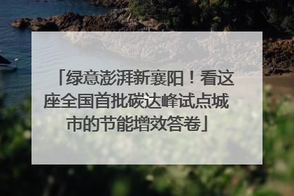 绿意澎湃新襄阳！看这座全国首批碳达峰试点城市的节能增效答卷