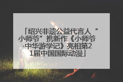 绍兴非遗公益代言人“小师爷”携新作《小师爷·中华游学记》亮相第21届中国国际动漫