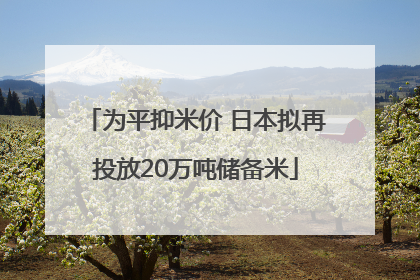 为平抑米价 日本拟再投放20万吨储备米