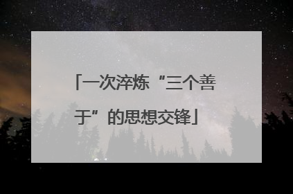 一次淬炼“三个善于”的思想交锋