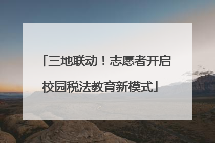 三地联动！志愿者开启校园税法教育新模式