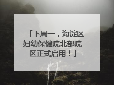下周一，海淀区妇幼保健院北部院区正式启用！