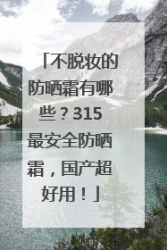 不脱妆的防晒霜有哪些？315最安全防晒霜，国产超好用！