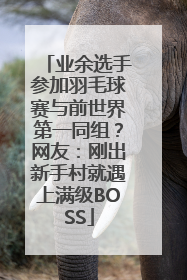 业余选手参加羽毛球赛与前世界第一同组？网友：刚出新手村就遇上满级BOSS