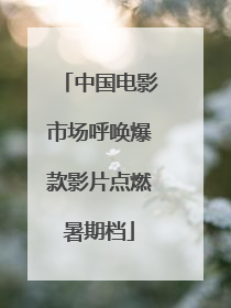 中国电影市场呼唤爆款影片点燃暑期档