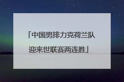中国男排力克荷兰队 迎来世联赛两连胜