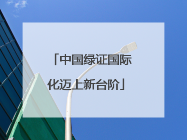 中国绿证国际化迈上新台阶