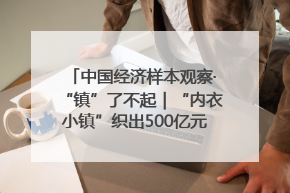 中国经济样本观察·“镇”了不起｜“内衣小镇”织出500亿元“里子产业”