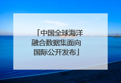 中国全球海洋融合数据集面向国际公开发布