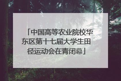中国高等农业院校华东区第十七届大学生田径运动会在青闭幕