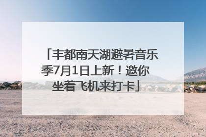 丰都南天湖避暑音乐季7月1日上新！邀你坐着飞机来打卡