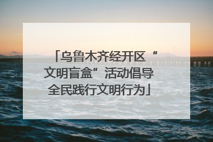 乌鲁木齐经开区“文明盲盒”活动倡导全民践行文明行为