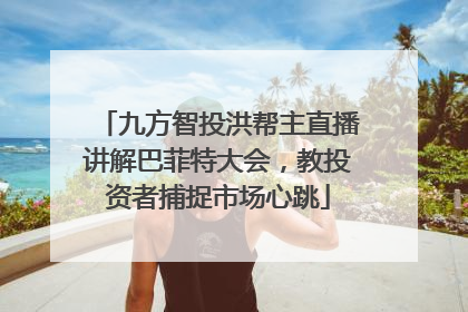 九方智投洪帮主直播讲解巴菲特大会，教投资者捕捉市场心跳