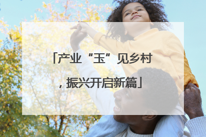 产业“玉”见乡村，振兴开启新篇