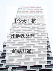 今天！杭州地铁又有新站开通