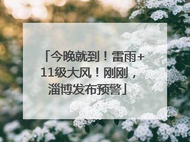 今晚就到！雷雨+11级大风！刚刚，淄博发布预警