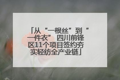 从“一根丝”到“一件衣” 四川前锋区11个项目签约夯实轻纺全产业链